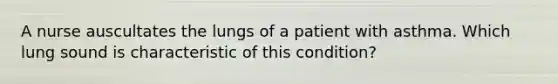 A nurse auscultates the lungs of a patient with asthma. Which lung sound is characteristic of this condition?