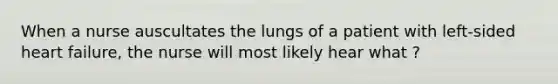 When a nurse auscultates the lungs of a patient with left-sided heart failure, the nurse will most likely hear what ?