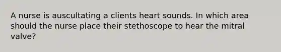 A nurse is auscultating a clients heart sounds. In which area should the nurse place their stethoscope to hear the mitral valve?