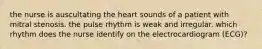 the nurse is auscultating the heart sounds of a patient with mitral stenosis. the pulse rhythm is weak and irregular. which rhythm does the nurse identify on the electrocardiogram (ECG)?