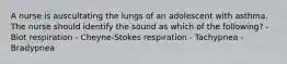 A nurse is auscultating the lungs of an adolescent with asthma. The nurse should identify the sound as which of the following? - Biot respiration - Cheyne-Stokes respiration - Tachypnea - Bradypnea