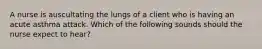 A nurse is auscultating the lungs of a client who is having an acute asthma attack. Which of the following sounds should the nurse expect to hear?