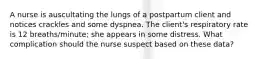 A nurse is auscultating the lungs of a postpartum client and notices crackles and some dyspnea. The client's respiratory rate is 12 breaths/minute; she appears in some distress. What complication should the nurse suspect based on these data?