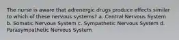 The nurse is aware that adrenergic drugs produce effects similar to which of these nervous systems? a. Central Nervous System b. Somatic Nervous System c. Sympathetic Nervous System d. Parasympathetic Nervous System