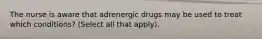 The nurse is aware that adrenergic drugs may be used to treat which conditions? (Select all that apply).