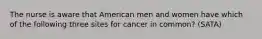 The nurse is aware that American men and women have which of the following three sites for cancer in common? (SATA)