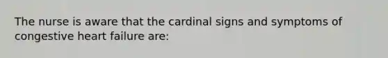 The nurse is aware that the cardinal signs and symptoms of congestive heart failure are: