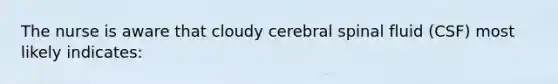 The nurse is aware that cloudy cerebral spinal fluid (CSF) most likely indicates: