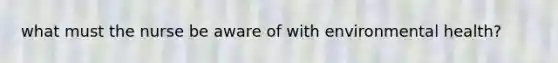 what must the nurse be aware of with environmental health?
