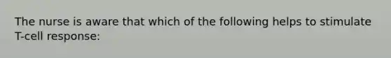 The nurse is aware that which of the following helps to stimulate T-cell response: