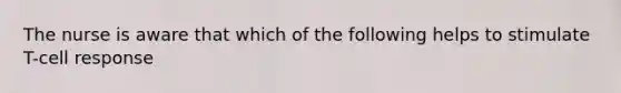 The nurse is aware that which of the following helps to stimulate T-cell response