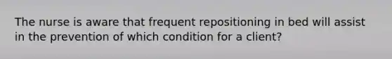 The nurse is aware that frequent repositioning in bed will assist in the prevention of which condition for a client?