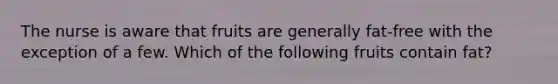The nurse is aware that fruits are generally fat-free with the exception of a few. Which of the following fruits contain fat?