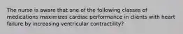 The nurse is aware that one of the following classes of medications maximizes cardiac performance in clients with heart failure by increasing ventricular contractility?