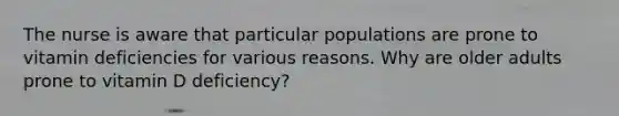 The nurse is aware that particular populations are prone to vitamin deficiencies for various reasons. Why are older adults prone to vitamin D deficiency?