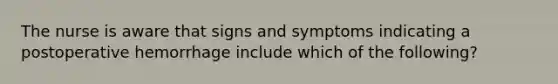 The nurse is aware that signs and symptoms indicating a postoperative hemorrhage include which of the following?