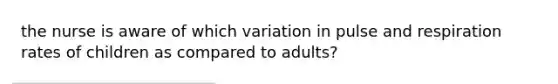 the nurse is aware of which variation in pulse and respiration rates of children as compared to adults?