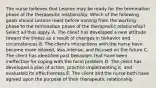 The nurse believes that Leanne may be ready for the termination phase of the therapeutic relationship. Which of the following goals should Leanne meet before moving from the working phase to the termination phase of the therapeutic relationship? Select all that apply. A. The client has developed a new attitude toward the illness as a result of changes in behavior and circumstances B. The client's interactions with the nurse have become more relaxed, less intense, and focused on the future C. The client has identified past behaviors that have been ineffective for coping with the focal problem D. The client has developed a plan of action, practice implementing it, and evaluated its effectiveness E. The client and the nurse both have agreed upon the purpose of their therapeutic relationship