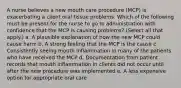 A nurse believes a new mouth care procedure (MCP) is exacerbating a client oral tissue problems. Which of the following must be present for the nurse to go to administration with confidence that the MCP is causing problems? (Select all that apply.) a. A plausible explanation of how the new MCP could cause harm b. A strong feeling that the MCP is the cause c. Consistently seeing mouth inflammation in many of the patients who have received the MCP d. Documentation from patient records that mouth inflammation in clients did not occur until after the new procedure was implemented e. A less expensive option for appropriate oral care