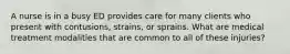 A nurse is in a busy ED provides care for many clients who present with contusions, strains, or sprains. What are medical treatment modalities that are common to all of these injuries?