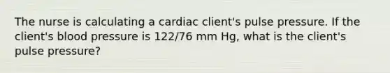 The nurse is calculating a cardiac client's pulse pressure. If the client's blood pressure is 122/76 mm Hg, what is the client's pulse pressure?