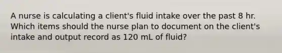 A nurse is calculating a client's fluid intake over the past 8 hr. Which items should the nurse plan to document on the client's intake and output record as 120 mL of fluid?