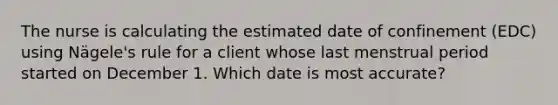 The nurse is calculating the estimated date of confinement (EDC) using Nägele's rule for a client whose last menstrual period started on December 1. Which date is most accurate?