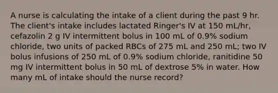 A nurse is calculating the intake of a client during the past 9 hr. The client's intake includes lactated Ringer's IV at 150 mL/hr, cefazolin 2 g IV intermittent bolus in 100 mL of 0.9% sodium chloride, two units of packed RBCs of 275 mL and 250 mL; two IV bolus infusions of 250 mL of 0.9% sodium chloride, ranitidine 50 mg IV intermittent bolus in 50 mL of dextrose 5% in water. How many mL of intake should the nurse record?