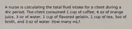 A nurse is calculating the total fluid intake for a client during a 4hr period. The client consumed 1 cup of coffee, 4 oz of orange juice, 3 oz of water, 1 cup of flavored gelatin, 1 cup of tea, 5oz of broth, and 3 oz of water. How many mL?