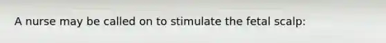 A nurse may be called on to stimulate the fetal scalp: