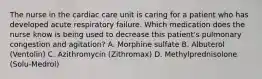 The nurse in the cardiac care unit is caring for a patient who has developed acute respiratory failure. Which medication does the nurse know is being used to decrease this patient's pulmonary congestion and agitation? A. Morphine sulfate B. Albuterol (Ventolin) C. Azithromycin (Zithromax) D. Methylprednisolone (Solu-Medrol)