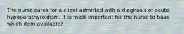 The nurse cares for a client admitted with a diagnosis of acute hypoparathyroidism. It is most important for the nurse to have which item available?