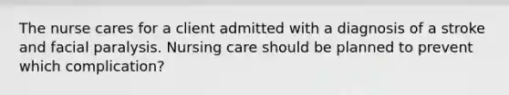 The nurse cares for a client admitted with a diagnosis of a stroke and facial paralysis. Nursing care should be planned to prevent which complication?