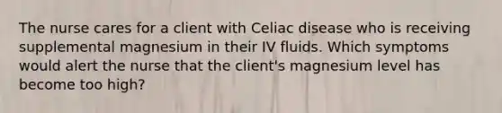 The nurse cares for a client with Celiac disease who is receiving supplemental magnesium in their IV fluids. Which symptoms would alert the nurse that the client's magnesium level has become too high?