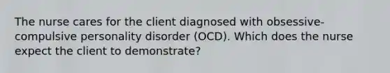 The nurse cares for the client diagnosed with obsessive-compulsive personality disorder (OCD). Which does the nurse expect the client to demonstrate?