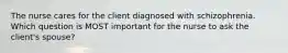 The nurse cares for the client diagnosed with schizophrenia. Which question is MOST important for the nurse to ask the client's spouse?