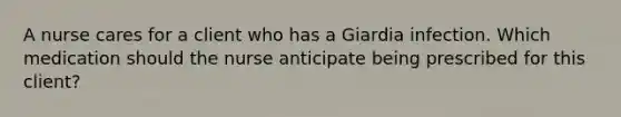 A nurse cares for a client who has a Giardia infection. Which medication should the nurse anticipate being prescribed for this client?