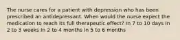 The nurse cares for a patient with depression who has been prescribed an antidepressant. When would the nurse expect the medication to reach its full therapeutic effect? In 7 to 10 days In 2 to 3 weeks In 2 to 4 months In 5 to 6 months