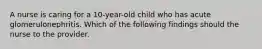 A nurse is caring for a 10-year-old child who has acute glomerulonephritis. Which of the following findings should the nurse to the provider.