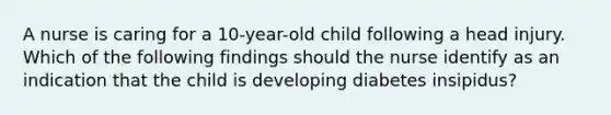 A nurse is caring for a 10-year-old child following a head injury. Which of the following findings should the nurse identify as an indication that the child is developing diabetes insipidus?