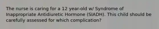 The nurse is caring for a 12 year-old w/ Syndrome of Inappropriate Antidiuretic Hormone (SIADH). This child should be carefully assessed for which complication?