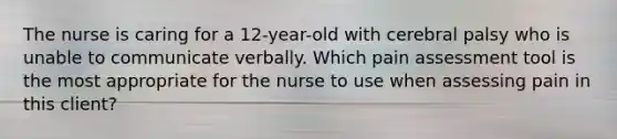 The nurse is caring for a 12-year-old with cerebral palsy who is unable to communicate verbally. Which pain assessment tool is the most appropriate for the nurse to use when assessing pain in this client?