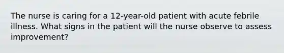 The nurse is caring for a 12-year-old patient with acute febrile illness. What signs in the patient will the nurse observe to assess improvement?