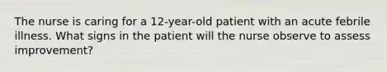 The nurse is caring for a 12-year-old patient with an acute febrile illness. What signs in the patient will the nurse observe to assess improvement?