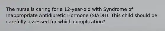 The nurse is caring for a 12-year-old with Syndrome of Inappropriate Antidiuretic Hormone (SIADH). This child should be carefully assessed for which complication?