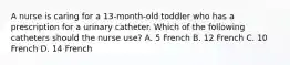 A nurse is caring for a 13-month-old toddler who has a prescription for a urinary catheter. Which of the following catheters should the nurse use? A. 5 French B. 12 French C. 10 French D. 14 French