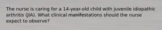 The nurse is caring for a 14-year-old child with juvenile idiopathic arthritis (JIA). What clinical manifestations should the nurse expect to observe?