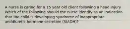 A nurse is caring for a 15 year old client following a head injury. Which of the following should the nurse identify as an indication that the child is developing syndrome of inappropriate antidiuretic hormone secretion (SIADH)?