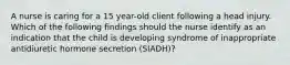 A nurse is caring for a 15 year-old client following a head injury. Which of the following findings should the nurse identify as an indication that the child is developing syndrome of inappropriate antidiuretic hormone secretion (SIADH)?