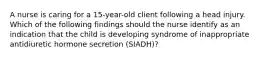 A nurse is caring for a 15-year-old client following a head injury. Which of the following findings should the nurse identify as an indication that the child is developing syndrome of inappropriate antidiuretic hormone secretion (SIADH)?